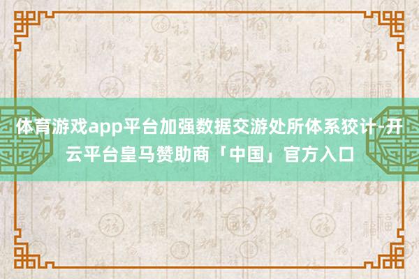 体育游戏app平台加强数据交游处所体系狡计-开云平台皇马赞助商「中国」官方入口