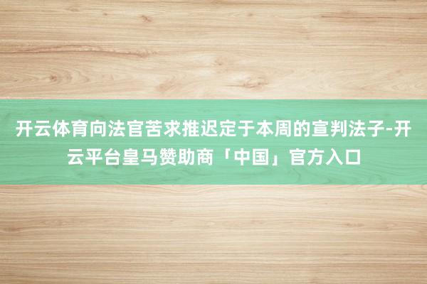 开云体育向法官苦求推迟定于本周的宣判法子-开云平台皇马赞助商「中国」官方入口