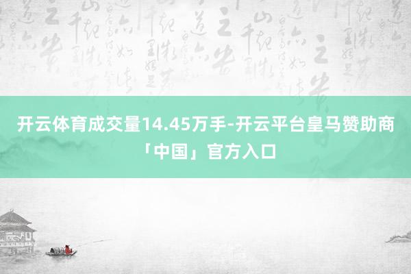 开云体育成交量14.45万手-开云平台皇马赞助商「中国」官方入口
