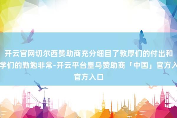 开云官网切尔西赞助商充分细目了敦厚们的付出和同学们的勤勉非常-开云平台皇马赞助商「中国」官方入口