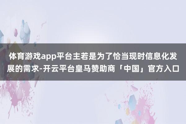 体育游戏app平台主若是为了恰当现时信息化发展的需求-开云平台皇马赞助商「中国」官方入口