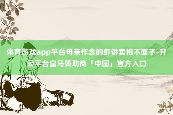 体育游戏app平台母亲作念的虾饼卖相不面子-开云平台皇马赞助商「中国」官方入口