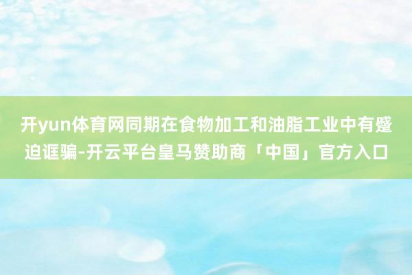 开yun体育网同期在食物加工和油脂工业中有蹙迫诓骗-开云平台皇马赞助商「中国」官方入口