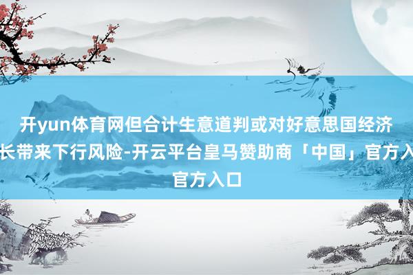 开yun体育网但合计生意道判或对好意思国经济增长带来下行风险-开云平台皇马赞助商「中国」官方入口