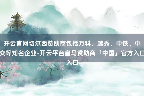 开云官网切尔西赞助商包括万科、越秀、中铁、中交等知名企业-开云平台皇马赞助商「中国」官方入口