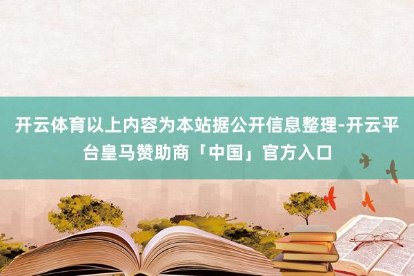 开云体育以上内容为本站据公开信息整理-开云平台皇马赞助商「中国」官方入口